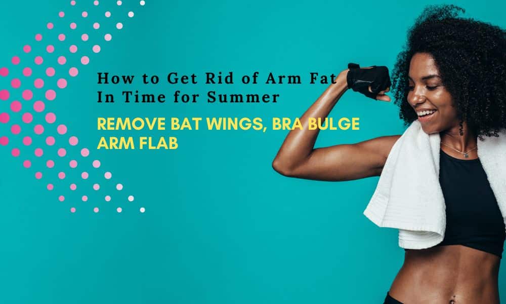 How to Get Rid of Arm Fat In Time for Summer: Remove Bat Wings, Bra Bulge, and Arm Flab