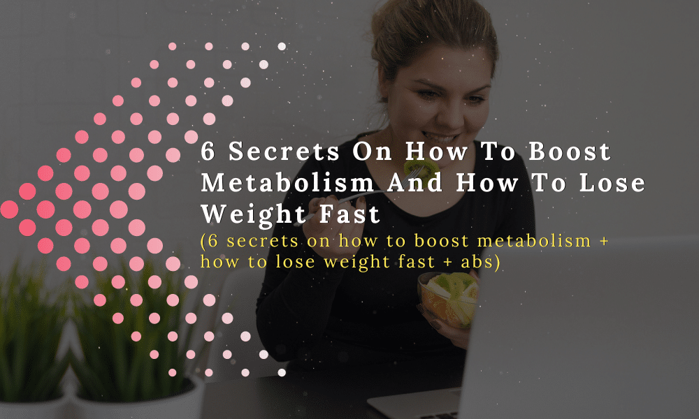 6 Secrets On How To Boost Metabolism And How To Lose Weight Fast
